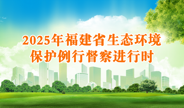 2025年福建省生態環境保護例行督察進行時